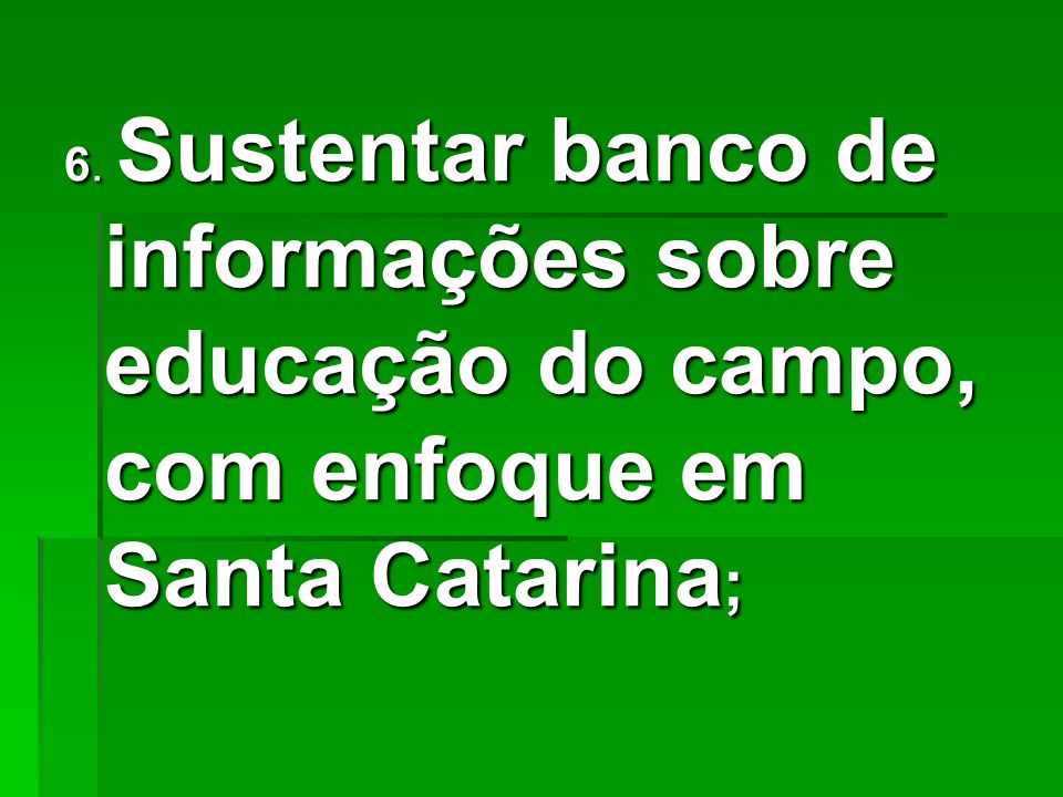 6. Sustentar banco de informações sobre educação do campo, com enfoque em Santa Catarina;