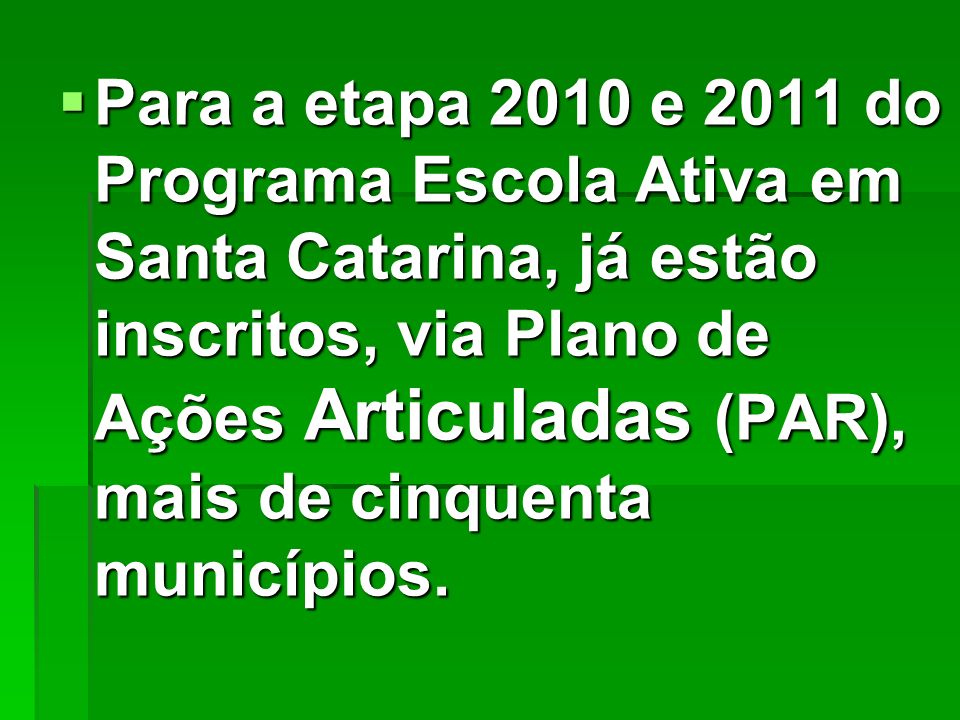 Para a etapa 2010 e 2011 do Programa Escola Ativa em Santa Catarina, já estão inscritos, via Plano de Ações Articuladas (PAR), mais de cinquenta municípios.