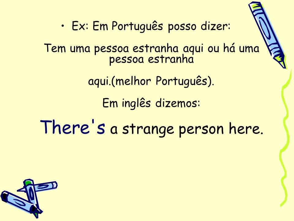 Ex: Em Português posso dizer: Tem uma pessoa estranha aqui ou há uma pessoa estranha aqui.(melhor Português).