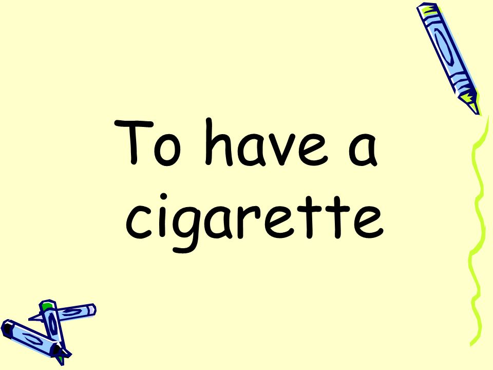 To have a cigarette