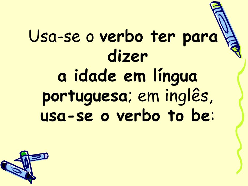 Usa-se o verbo ter para dizer a idade em língua portuguesa; em inglês, usa-se o verbo to be: