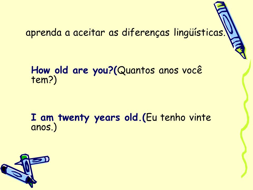 aprenda a aceitar as diferenças lingüísticas. How old are you