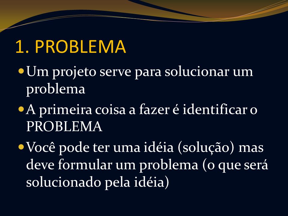 1. PROBLEMA Um projeto serve para solucionar um problema