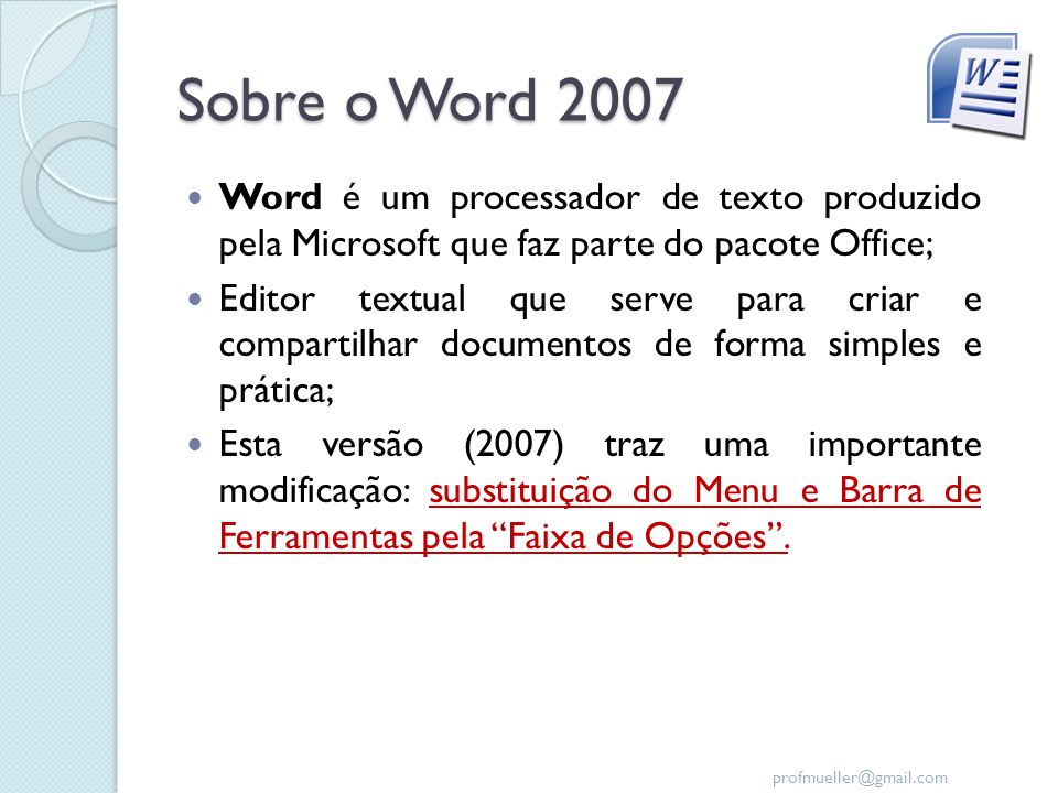 Sobre o Word 2007 Word é um processador de texto produzido pela Microsoft que faz parte do pacote Office;