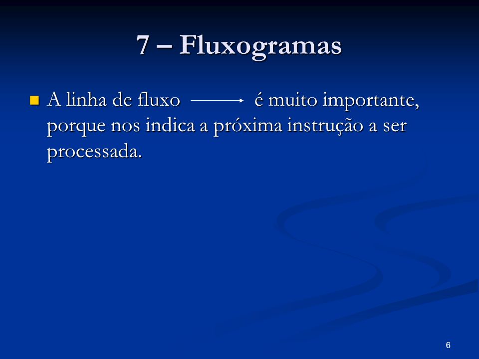 7 – Fluxogramas A linha de fluxo é muito importante, porque nos indica a próxima instrução a ser processada.