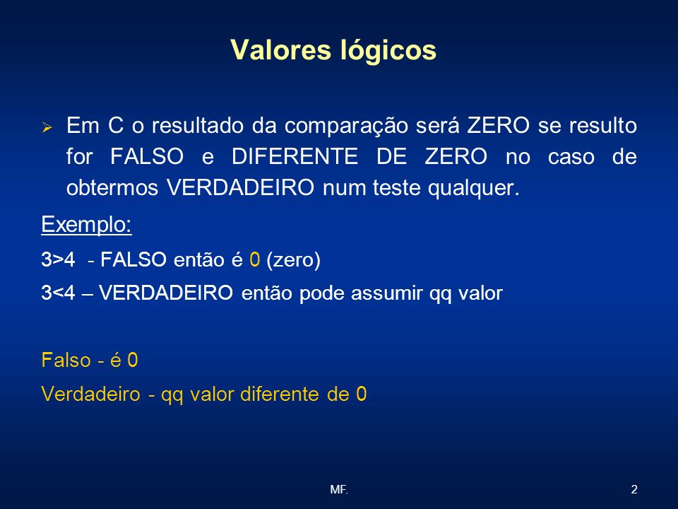 Valores lógicos Em C o resultado da comparação será ZERO se resulto for FALSO e DIFERENTE DE ZERO no caso de obtermos VERDADEIRO num teste qualquer.