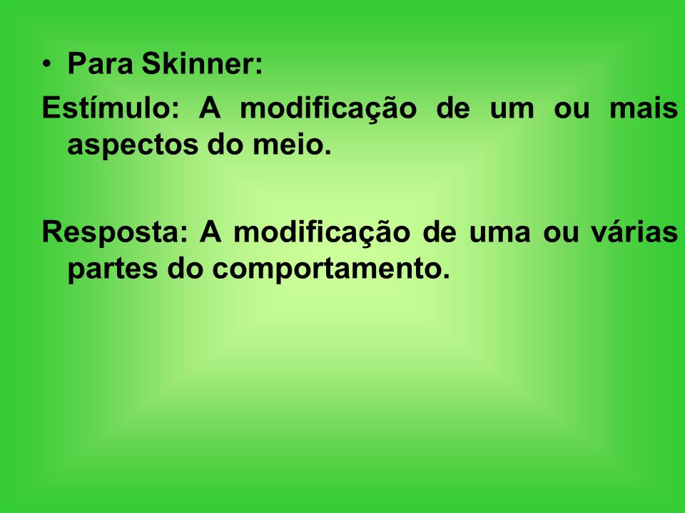 Para Skinner: Estímulo: A modificação de um ou mais aspectos do meio.