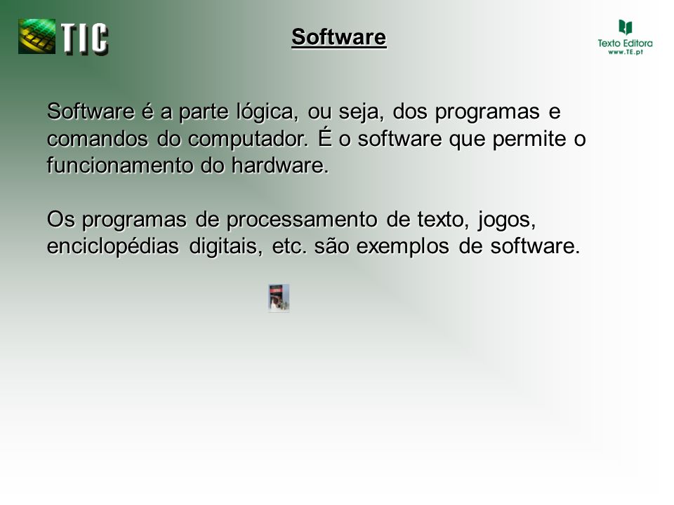 Software Software é a parte lógica, ou seja, dos programas e comandos do computador. É o software que permite o funcionamento do hardware.