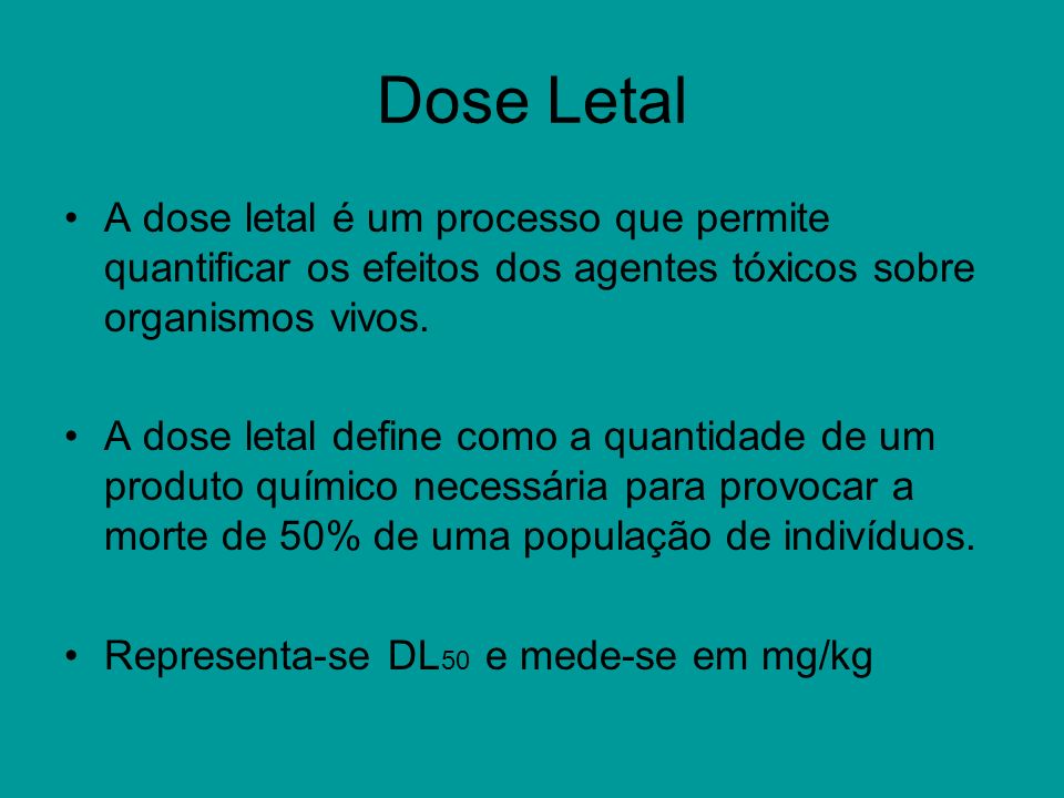Dose Letal A dose letal é um processo que permite quantificar os efeitos dos agentes tóxicos sobre organismos vivos.