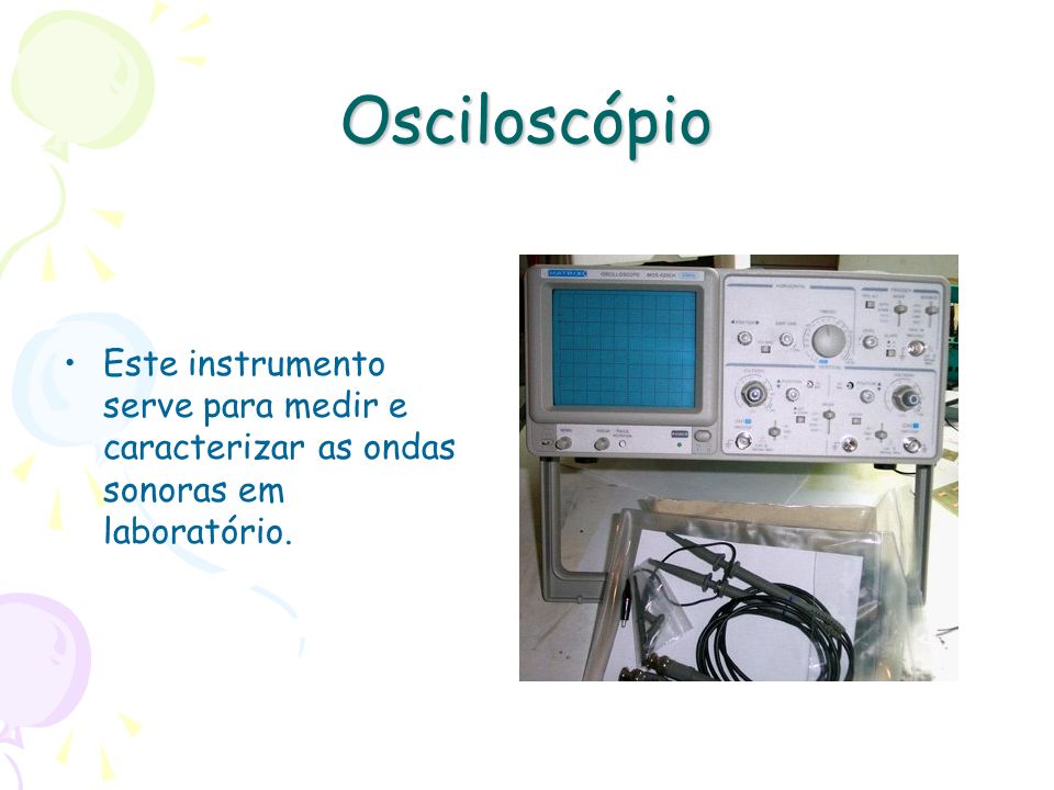 Osciloscópio Este instrumento serve para medir e caracterizar as ondas sonoras em laboratório.