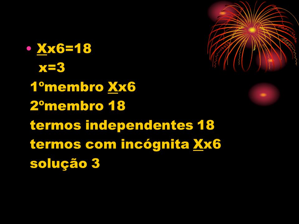 Xx6=18 x=3 1ºmembro Xx6 2ºmembro 18 termos independentes 18 termos com incógnita Xx6 solução 3