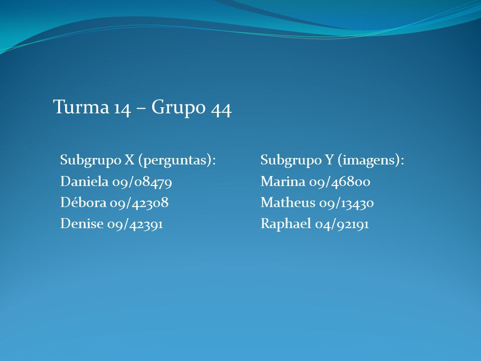 Turma 14 – Grupo 44 Subgrupo X (perguntas): Daniela 09/08479