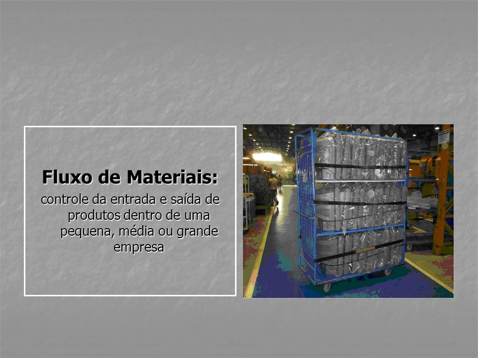 Fluxo de Materiais: controle da entrada e saída de produtos dentro de uma pequena, média ou grande empresa.