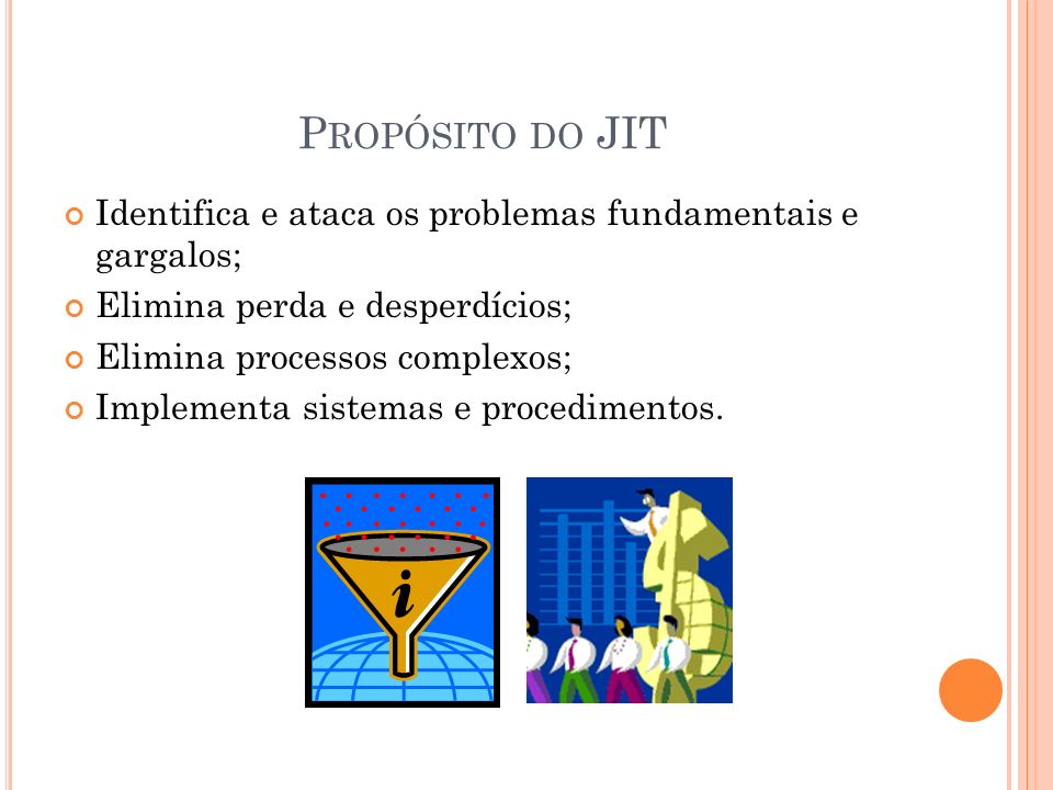Propósito do JIT Identifica e ataca os problemas fundamentais e gargalos; Elimina perda e desperdícios;