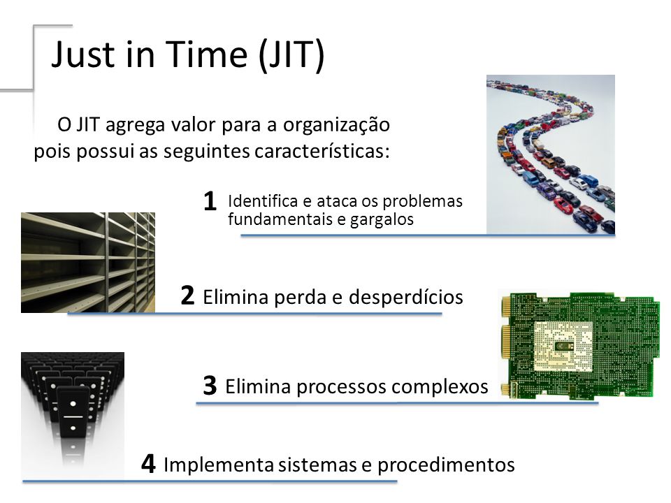 Just in Time (JIT) O JIT agrega valor para a organização pois possui as seguintes características: 1.