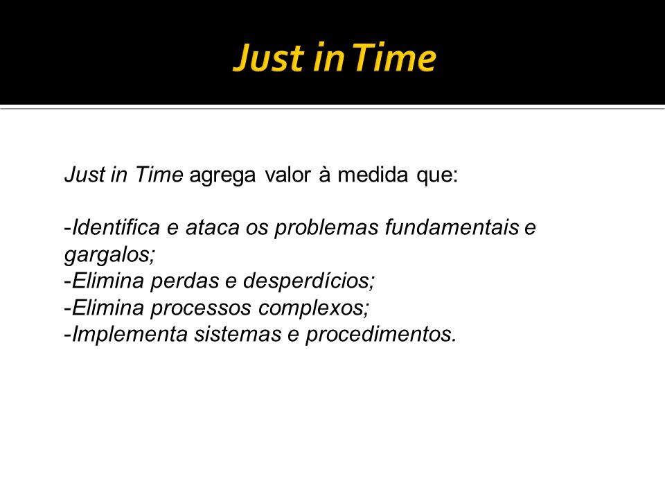 Just in Time Just in Time agrega valor à medida que: