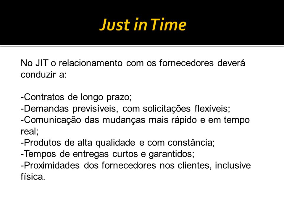 Just in Time No JIT o relacionamento com os fornecedores deverá conduzir a: Contratos de longo prazo;