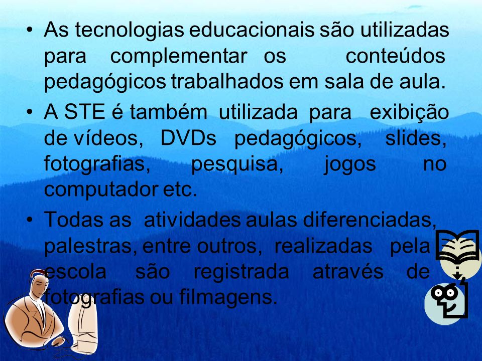 As tecnologias educacionais são utilizadas para complementar os conteúdos pedagógicos trabalhados em sala de aula.