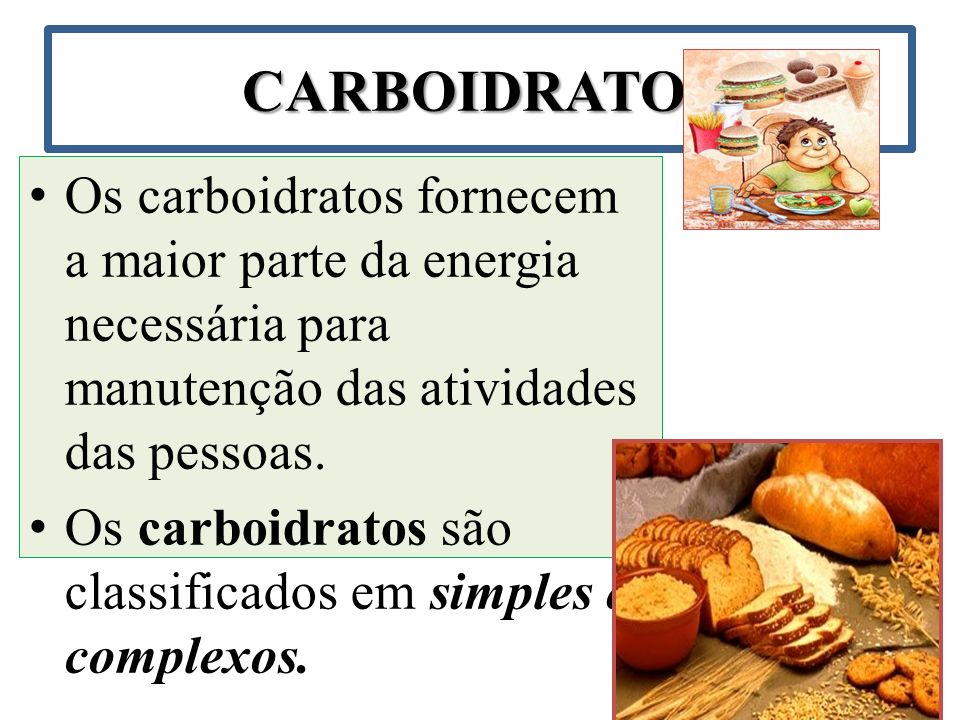 CARBOIDRATOS Os carboidratos fornecem a maior parte da energia necessária para manutenção das atividades das pessoas.