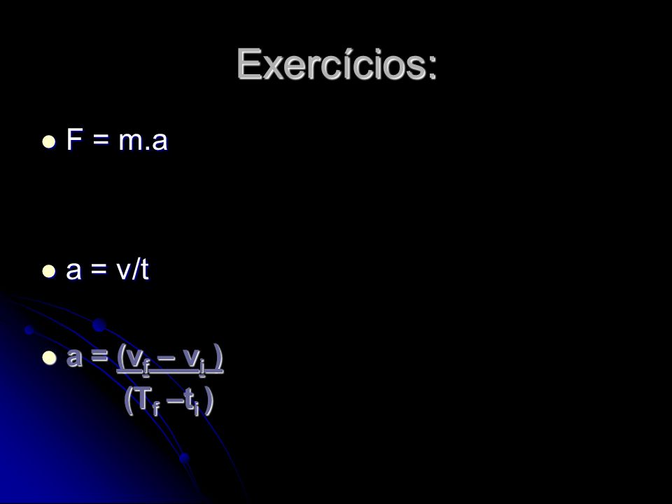 Exercícios: F = m.a a = v/t a = (vf – vi ) (Tf –ti )