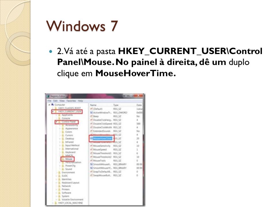 Windows 7 2. Vá até a pasta HKEY_CURRENT_USER\Control Panel\Mouse.