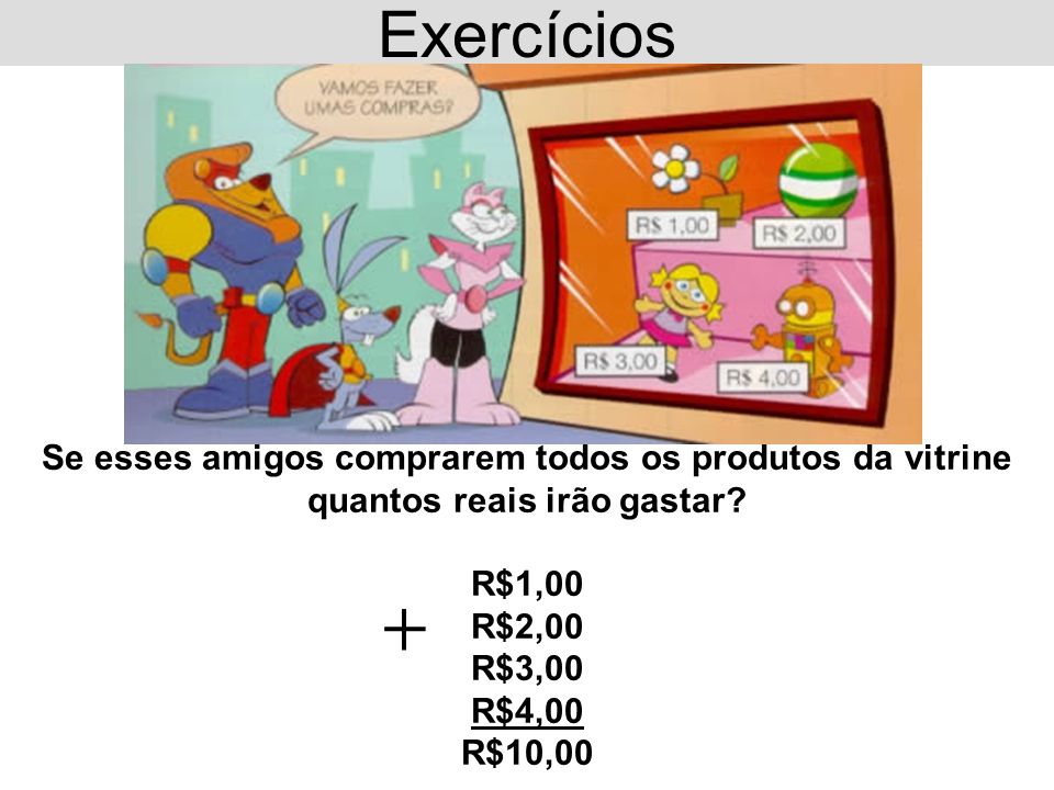 Exercícios Se esses amigos comprarem todos os produtos da vitrine quantos reais irão gastar R$1,00 R$2,00.