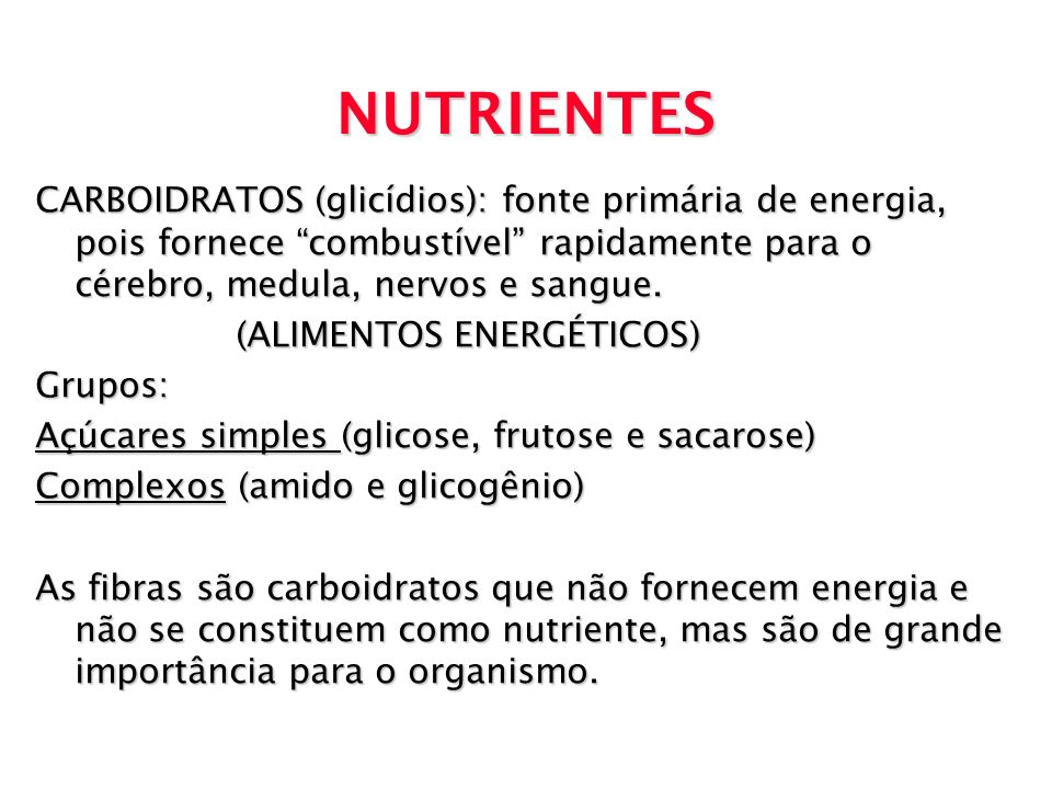 NUTRIENTES CARBOIDRATOS (glicídios): fonte primária de energia, pois fornece combustível rapidamente para o cérebro, medula, nervos e sangue.