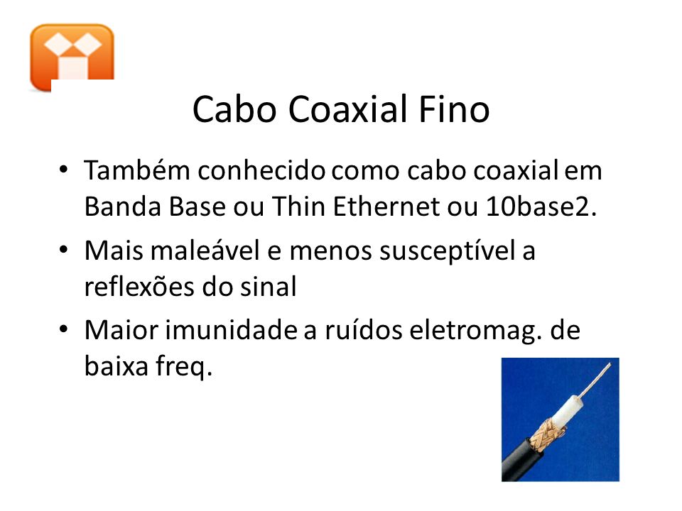 Cabo Coaxial Fino Também conhecido como cabo coaxial em Banda Base ou Thin Ethernet ou 10base2.