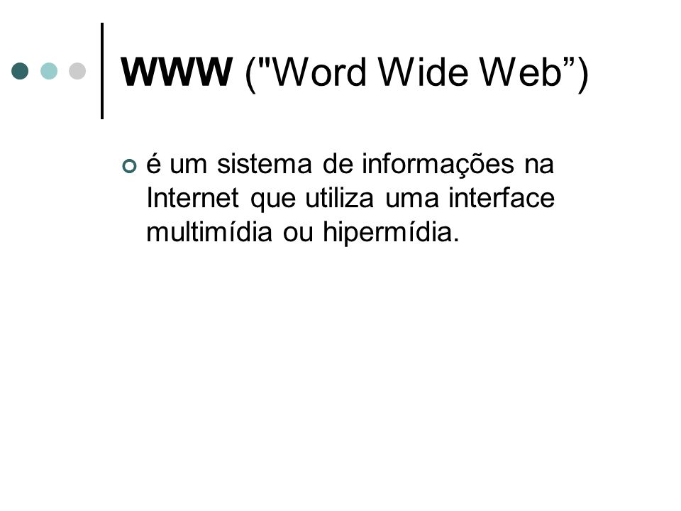 WWW ( Word Wide Web ) é um sistema de informações na Internet que utiliza uma interface multimídia ou hipermídia.