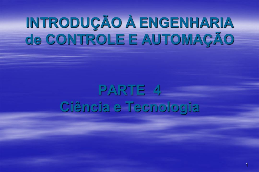 INTRODUÇÃO À ENGENHARIA de CONTROLE E AUTOMAÇÃO PARTE 4 Ciência e Tecnologia