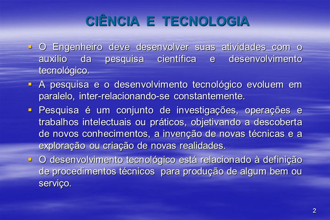 CIÊNCIA E TECNOLOGIA O Engenheiro deve desenvolver suas atividades com o auxílio da pesquisa científica e desenvolvimento tecnológico.