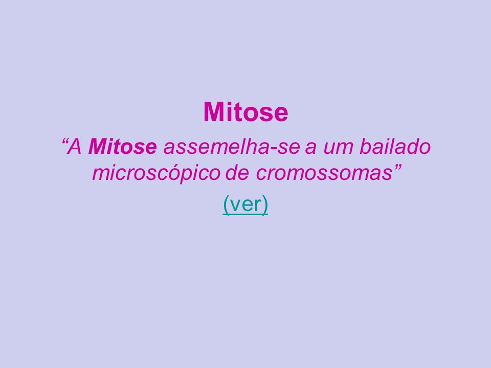A Mitose assemelha-se a um bailado microscópico de cromossomas