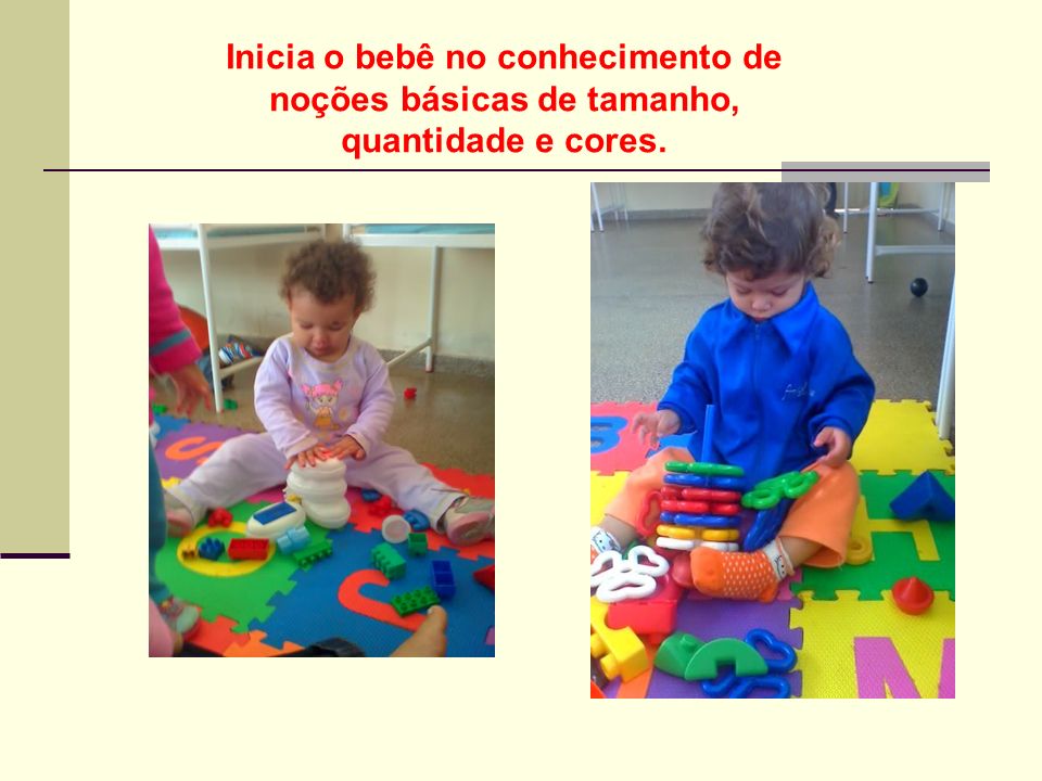 Inicia o bebê no conhecimento de noções básicas de tamanho, quantidade e cores.