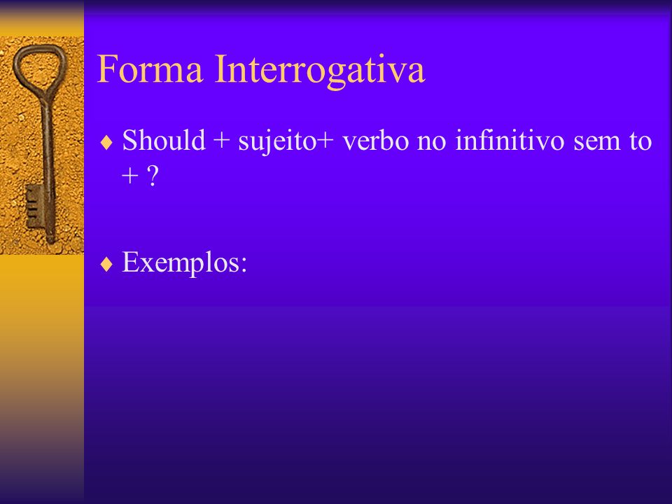 Forma Interrogativa Should + sujeito+ verbo no infinitivo sem to +