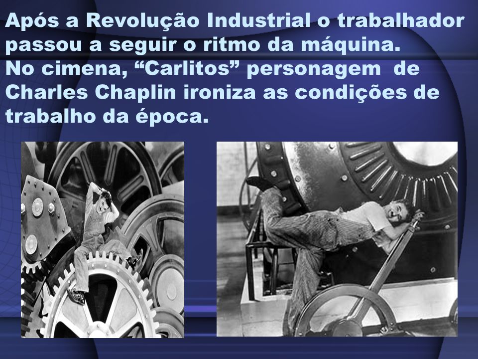 Após a Revolução Industrial o trabalhador passou a seguir o ritmo da máquina.
