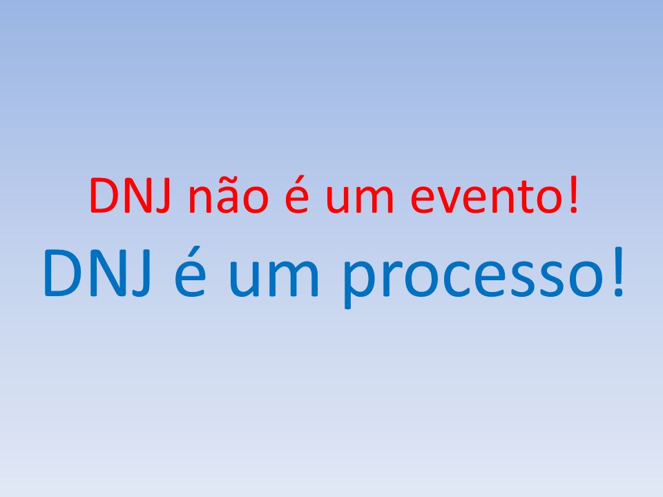 DNJ não é um evento! DNJ é um processo!