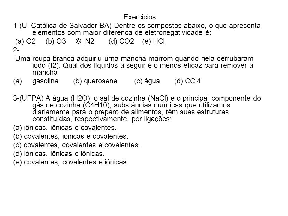 Exercicios 1-(U. Católica de Salvador-BA) Dentre os compostos abaixo, o que apresenta elementos com maior diferença de eletronegatividade é: