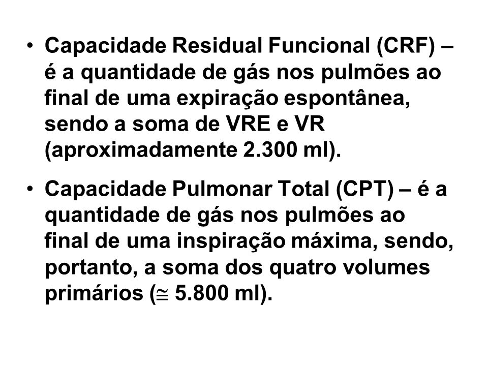 Capacidade Residual Funcional (CRF) – é a quantidade de gás nos pulmões ao final de uma expiração espontânea, sendo a soma de VRE e VR (aproximadamente ml).