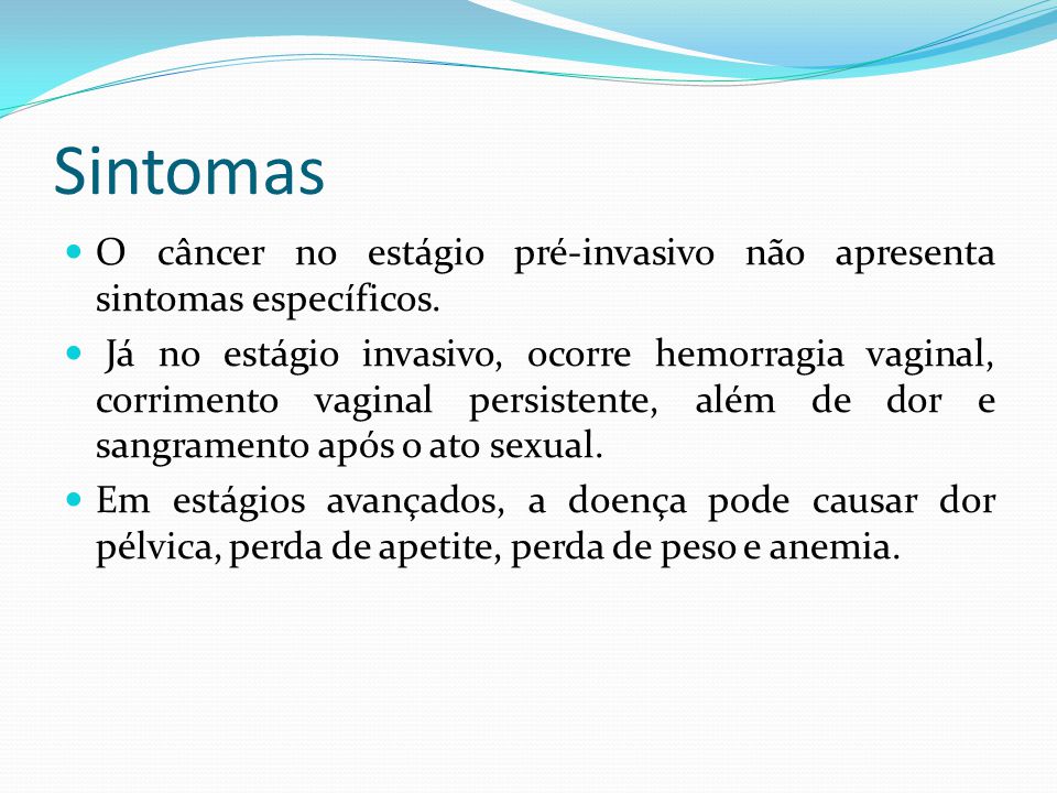 Sintomas O câncer no estágio pré-invasivo não apresenta sintomas específicos.