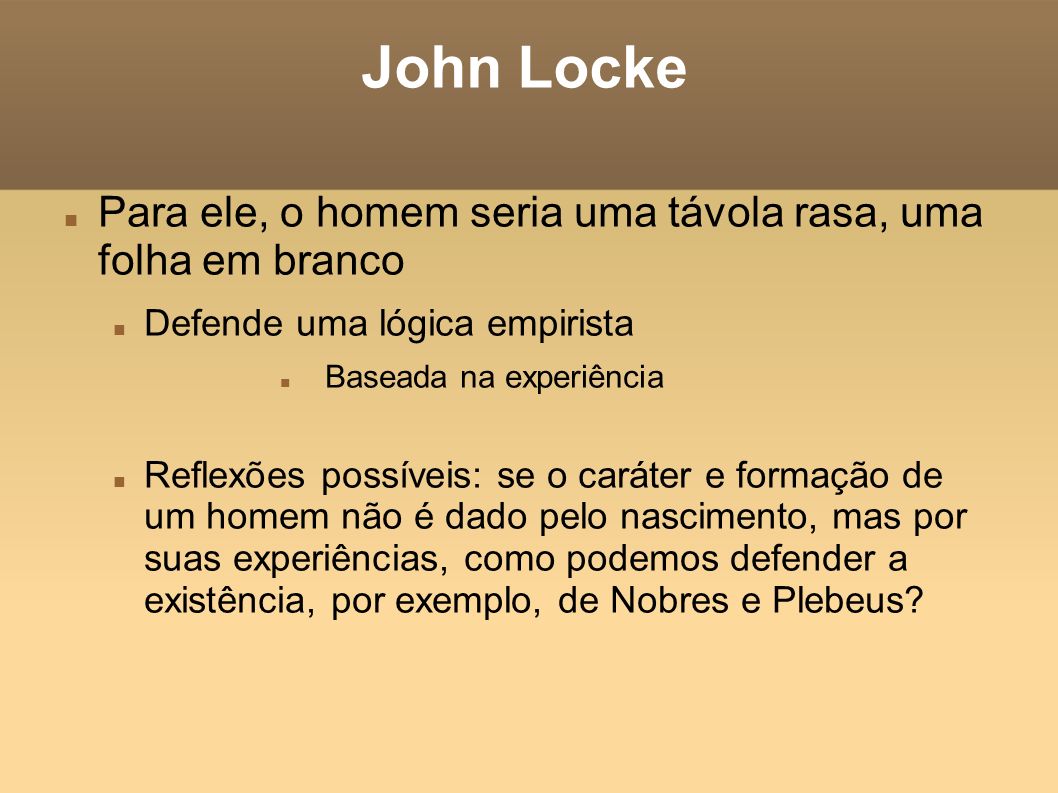 John Locke Para ele, o homem seria uma távola rasa, uma folha em branco. Defende uma lógica empirista.