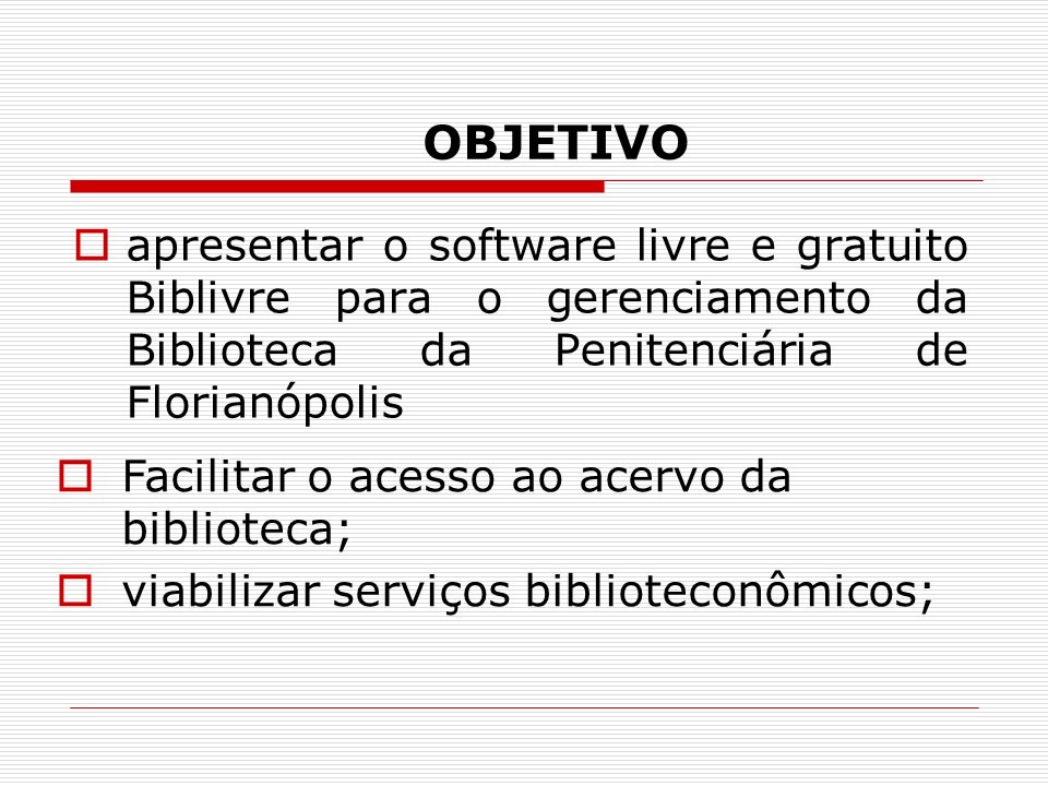 OBJETIVO apresentar o software livre e gratuito Biblivre para o gerenciamento da Biblioteca da Penitenciária de Florianópolis.