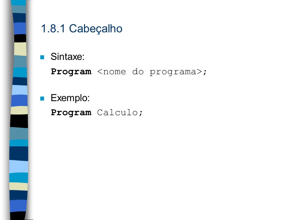 1.8.1 Cabeçalho Sintaxe: Program <nome do programa>; Exemplo: