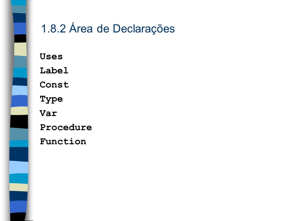 1.8.2 Área de Declarações Uses Label Const Type Var Procedure Function