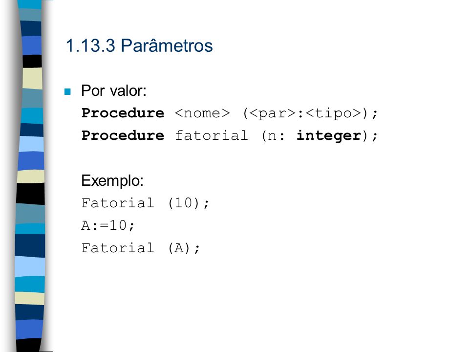 Parâmetros Por valor: Procedure <nome> (<par>:<tipo>); Procedure fatorial (n: integer); Exemplo: