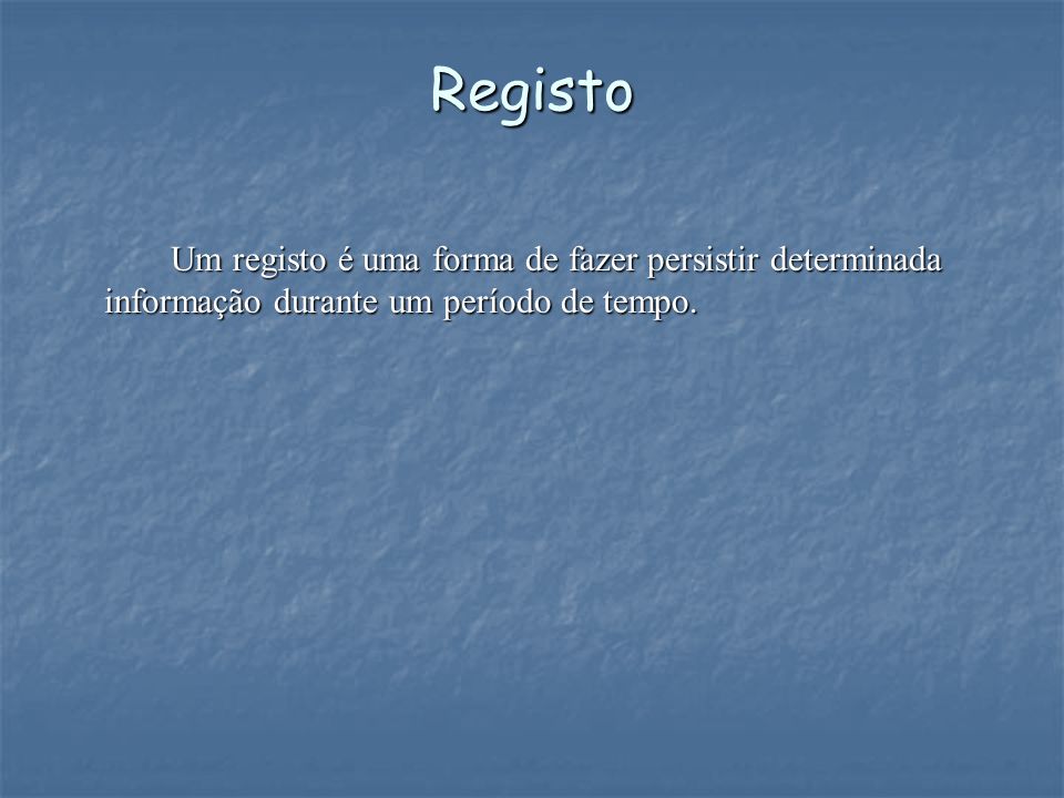 Registo Um registo é uma forma de fazer persistir determinada informação durante um período de tempo.