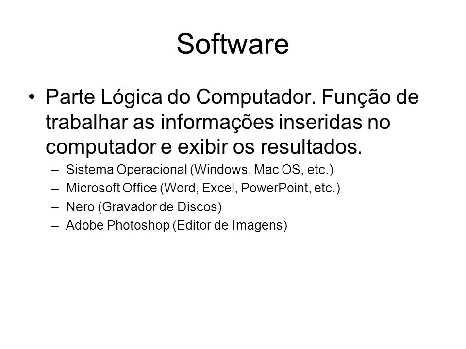 Software Parte Lógica do Computador. Função de trabalhar as informações inseridas no computador e exibir os resultados.