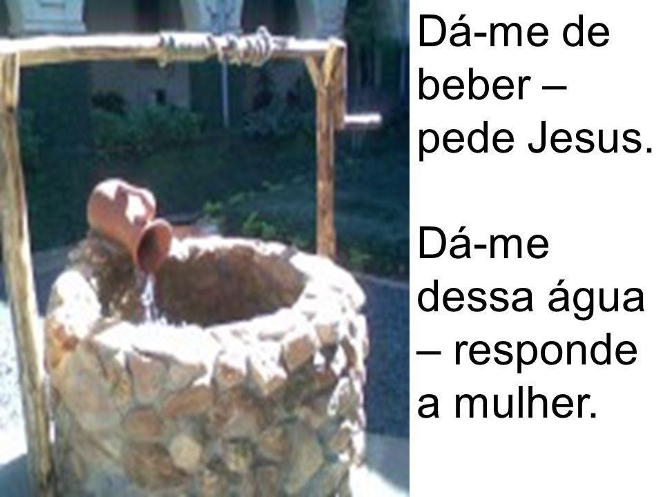 Dá-me de beber – pede Jesus.