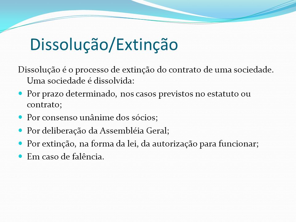 Dissolução/Extinção Dissolução é o processo de extinção do contrato de uma sociedade. Uma sociedade é dissolvida: