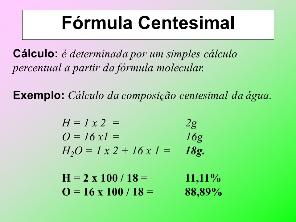 Fórmula Centesimal Cálculo: é determinada por um simples cálculo percentual a partir da fórmula molecular.