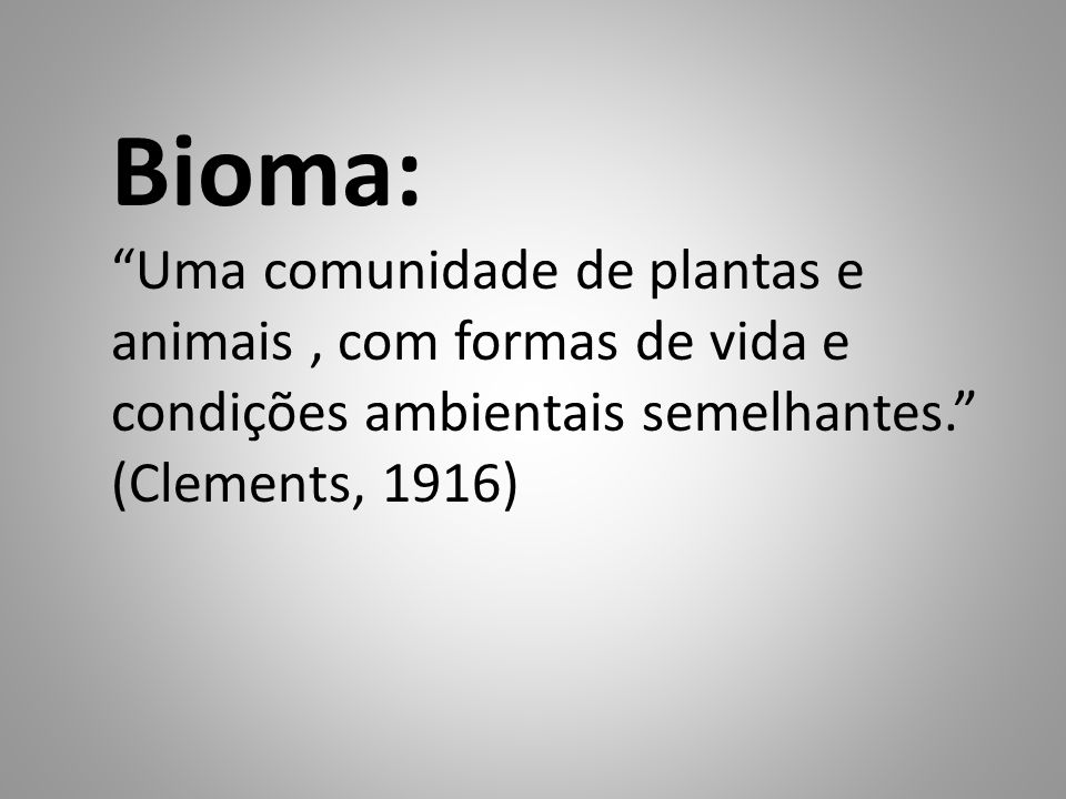Bioma: Uma comunidade de plantas e animais , com formas de vida e condições ambientais semelhantes. (Clements, 1916)